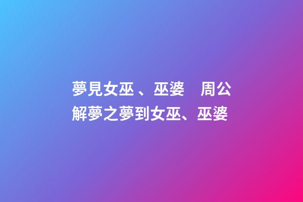 夢見女巫、巫婆　周公解夢之夢到女巫、巫婆
